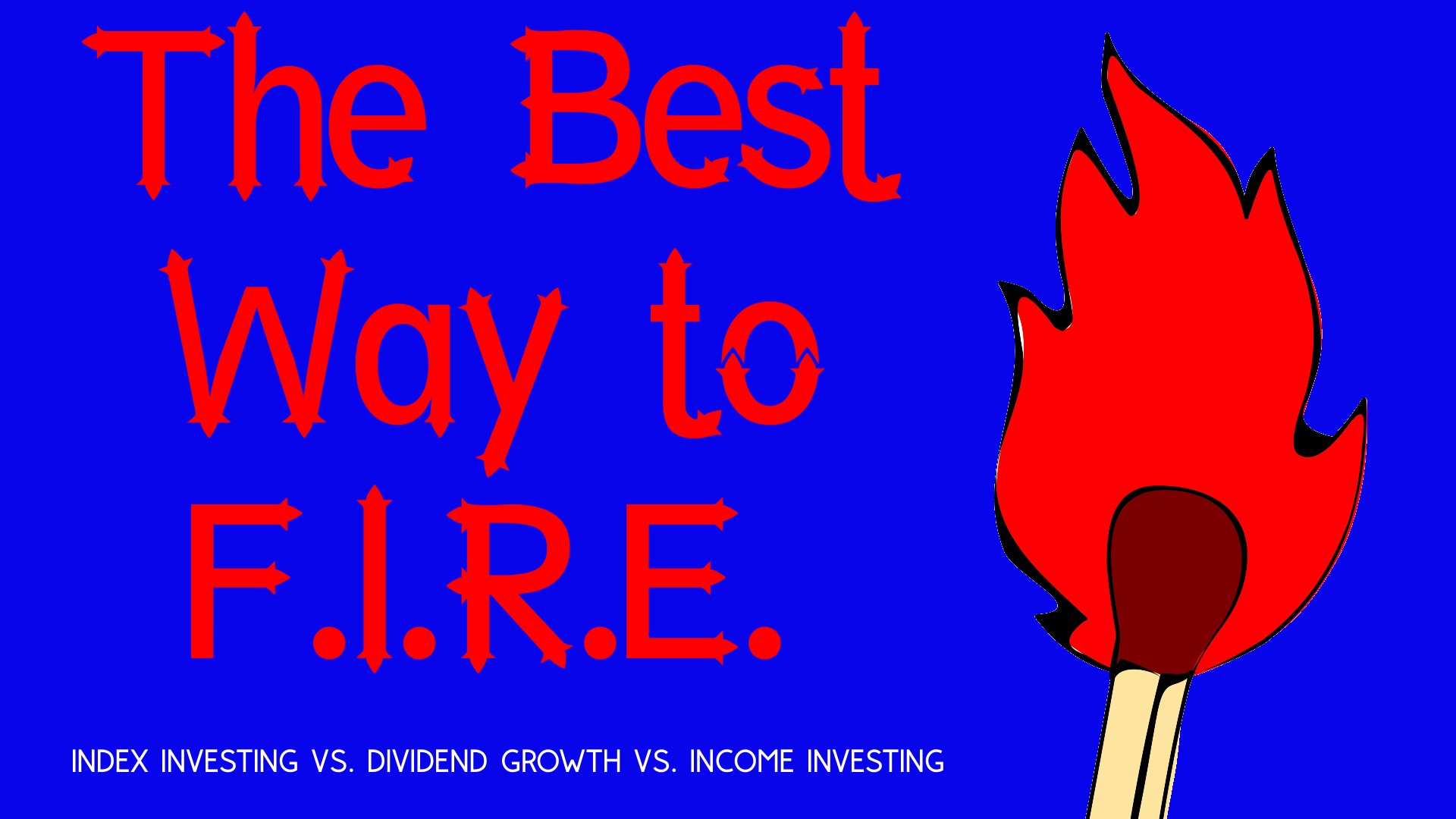 The Best Way to F.I.R.E.: Index Funds vs Dividend Growth vs. Income Investing