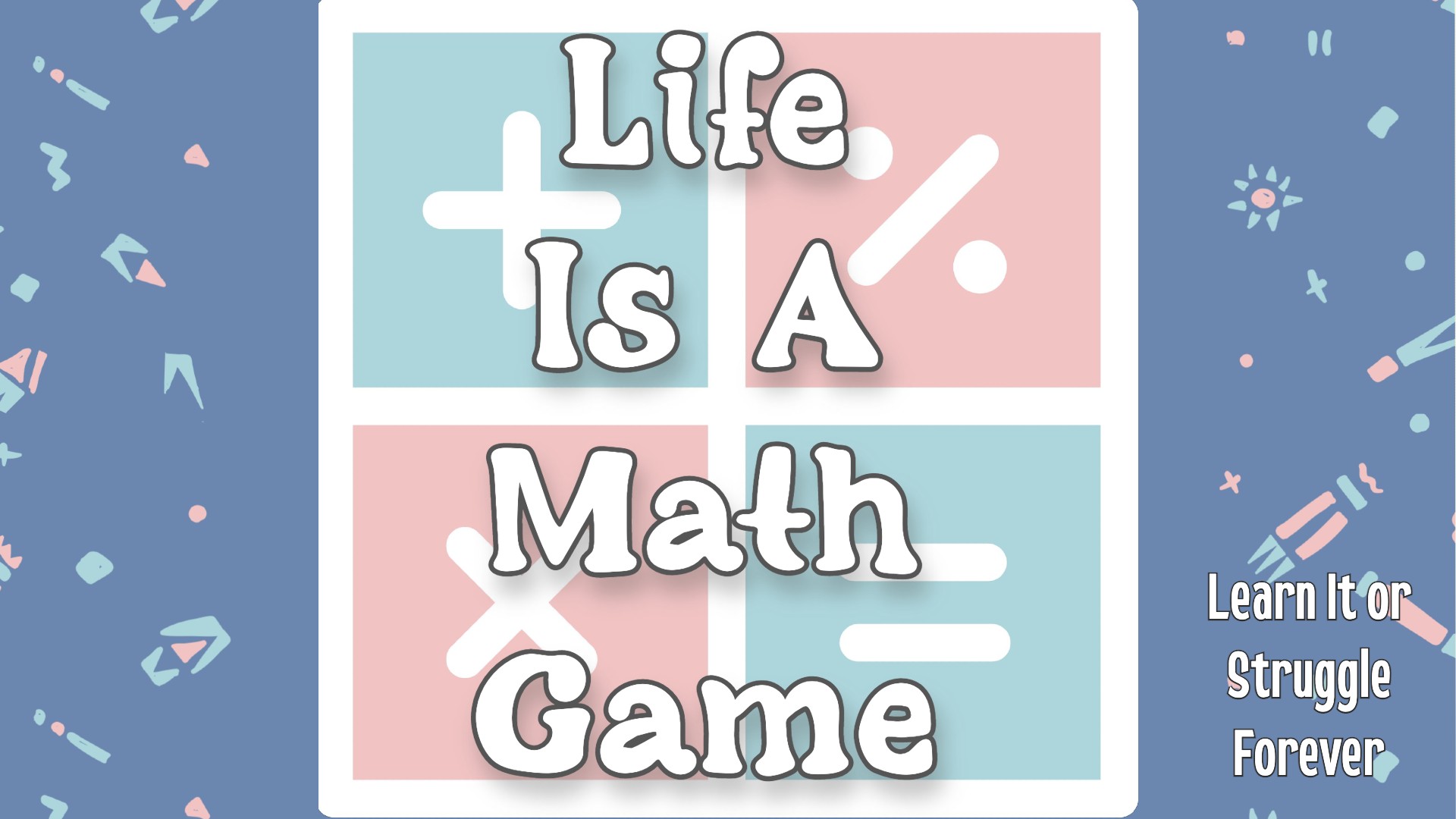 Life is a Math Game: Learn It or Struggle Forever