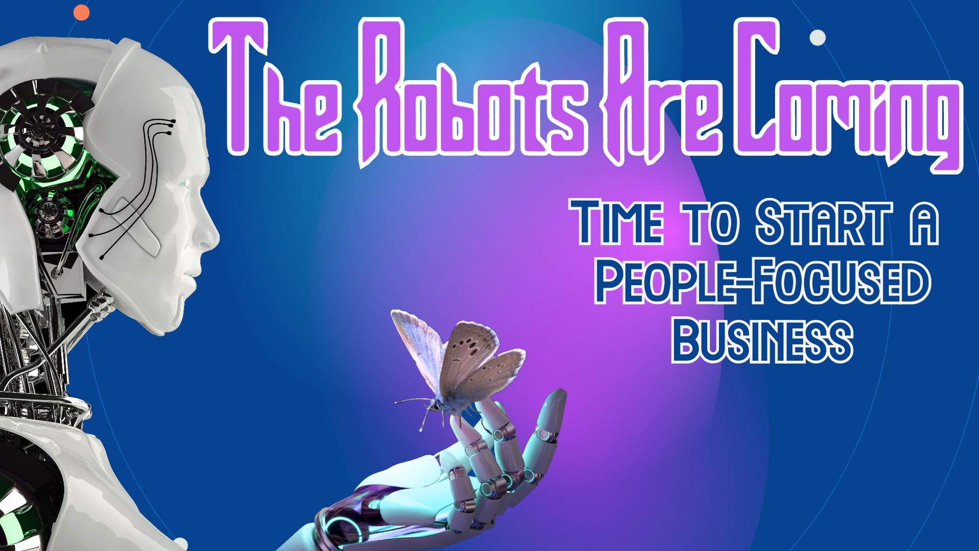 The Robots Are Coming: Time to Start a People-Focused Business